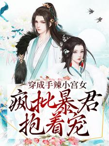 求穿成手辣小宫女，疯批暴君抱着宠小说免费资源