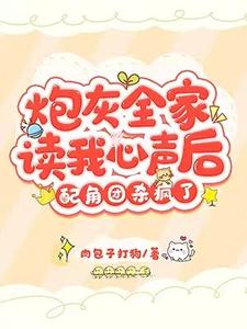 完结版《炮灰全家读我心声后，配角团杀疯了》章节阅读