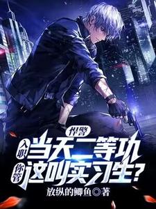 悍警：入职当天二等功，你管这叫实习生？小说全文哪里可以免费看？