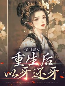 侯门恶女重生后以牙还牙免费阅读，侯门恶女重生后以牙还牙章节在线阅读