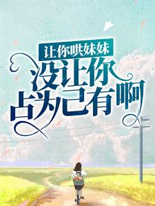 陆怀轻时呦的故事在哪本书里？免费阅读让你哄妹妹，没让你占为己有啊！