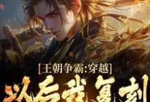 已完结小说《王朝争霸:穿越以后我复刻华夏战役》最新章节-经典文学