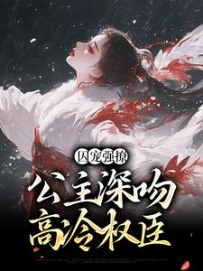 完结版《囚宠强撩：公主深吻高冷权臣》章节目录在线阅读