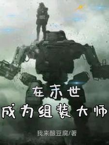 在末世成为组装大师免费阅读，在末世成为组装大师章节在线阅读