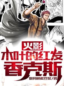 火影：木叶的红发香克斯香克斯鸣人，火影：木叶的红发香克斯最新章节