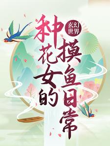 已完结小说《玄幻世界：种花女的摸鱼日常》在线章节阅读