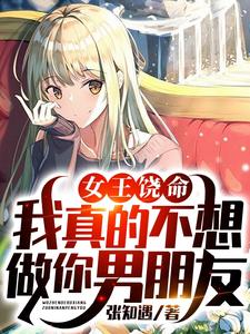 完整版的女王饶命，我真的不想做你男朋友小说在哪里可以免费读到？