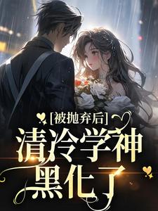 被抛弃后，清冷学神黑化了陈臾江述声小说在线章节免费阅读