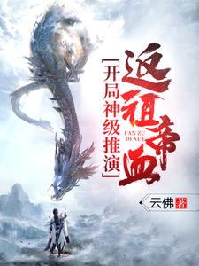 开局神级推演，返祖帝血！免费阅读，开局神级推演，返祖帝血！王旭