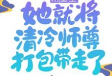 刚重生，她就将清冷师尊打包带走了小说，刚重生，她就将清冷师尊打包带走了章节在线阅读-经典文学