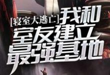 寝室大逃亡：我和室友建立最强基地小说的无弹窗阅读体验，寻找免费阅读网站-经典文学