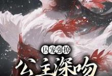 柳姒谢晏的故事在哪本书里?免费阅读囚宠强撩:公主深吻高冷权臣-经典文学
