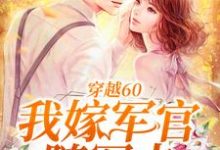 穿越60：我嫁军官随军去小说阅读，穿越60：我嫁军官随军去完结版-经典文学