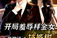 求推荐可以免费阅读开局羞辱拜金女,我激活了技能树小说的网站-经典文学