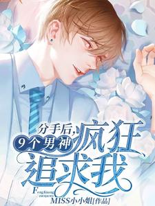 分手后，9个男神疯狂追求我最新章节，分手后，9个男神疯狂追求我免费阅读