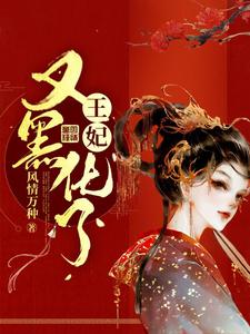 王妃又黑化了免费阅读，王妃又黑化了章节在线阅读