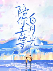 求陪你去等白月光小说的全文免费阅读链接