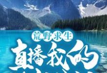 荒野求生:直播我的悠闲生活小说的最新章节在哪里更新?免费追踪阅读-经典文学