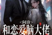 问诊!和恋爱脑大佬一见钟情小说完结版章节免费阅读-经典文学