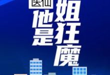 花都医仙：他是护姐狂魔小说的免费电子版在哪里可以下载或阅读？-经典文学
