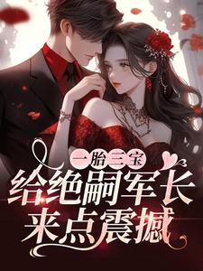 一胎三宝，给绝嗣军长来点震撼小说完结了吗？在哪里可以免费读到？
