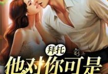 拜托，他对你可是一见钟情小说最新更新在哪里？免费在线看-经典文学