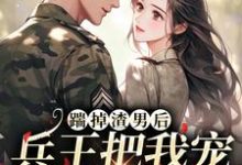主人公叫温筱软霍承景的小说踹掉渣男后,兵王把我宠成了掌中宝在线阅读章节-经典文学