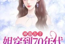 神器在手，姐穿到70年代发家致富这本小说怎么样？免费在线阅读试试-经典文学