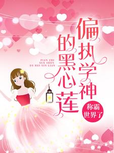 求偏执学神的黑心莲称霸世界了小说免费资源