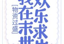 完结版《物资过盛，我在末世欢乐求生》章节阅读-经典文学
