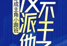 穿成主角小跟班,反派他不干了!小说有没有完整的免费版本在线阅读?-经典文学