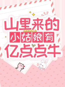 《山里来的小姑娘有亿点点牛》小说章节在线试读，《山里来的小姑娘有亿点点牛》最新章节目录