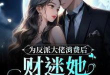 为反派大佬消费后，财迷她美梦成真免费阅读，为反派大佬消费后，财迷她美梦成真章节在线阅读-经典文学