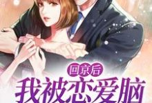 免费在线阅读回京后,我被恋爱脑总裁缠上了小说的正规网站有哪些?-经典文学