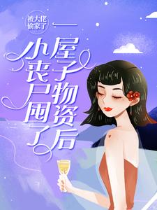 《小丧尸囤了一屋子物资后，被大佬偷家了》小说主角桑施厉璟枫章节章节免费在线阅读