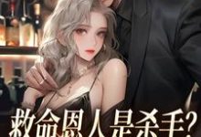 救命恩人是杀手？大小姐她照样追小说最新更新在哪里？免费在线看-经典文学