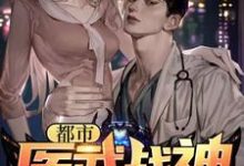 完结版《都市医武战神》章节阅读-经典文学