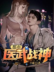 完结版《都市医武战神》章节阅读