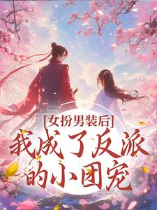 免费看女扮男装后，我成了反派的小团宠小说的网站有哪些？