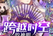 张羽扬上官雨洁为主角的小说叫什么?免费看跨越时空的神明-经典文学