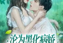 完结版《沦为黑化病娇强制囚养的金丝雀》章节阅读-经典文学