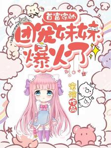 首富家的团宠妹妹爆火了叶之舟秦宣，首富家的团宠妹妹爆火了小说免费阅读