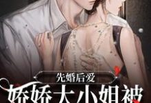 小说《先婚后爱:娇娇大小姐被总裁宠入骨》章节免费阅读-经典文学
