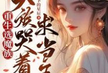 重生后选魔族，天族哭着求我当王小说完结了吗？在哪里可以免费读到？-经典文学