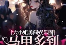 大小姐勇闯娱乐圈,马甲多到数不清小说阅读,大小姐勇闯娱乐圈,马甲多到数不清完结版-经典文学