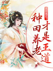 已完结小说《流放逃荒？种田养老才是王道》章节在线阅读