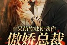 《呆萌软妹使劲作，傲娇总裁放肆宠》小说主角余幼姜裴衍时章节章节免费在线阅读-经典文学