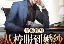青梅竹马：从校服到婚纱从来只有你小说，青梅竹马：从校服到婚纱从来只有你靳墨宸阮悠悠-经典文学