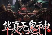 已完结小说《华夏无鬼神？中式恐怖吓哭全球》章节在线阅读-经典文学