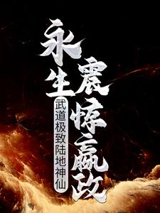 武道极致陆地神仙，永生震惊嬴政这本小说在哪里可以看？哪里有免费试读章节？